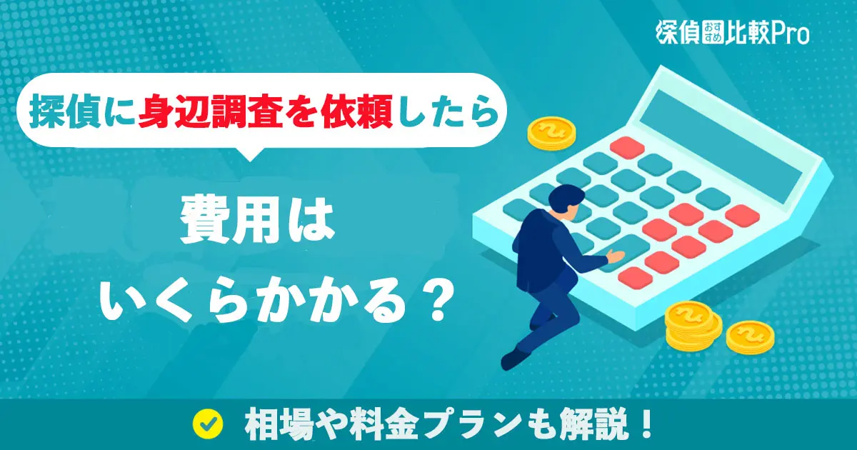 探偵に身辺調査を依頼したら費用はいくらかかる？相場や料金プランも解説！