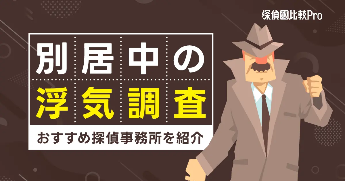 別居中の浮気調査は可能？慰謝料請求の流れやおすすめ探偵事務所も紹介