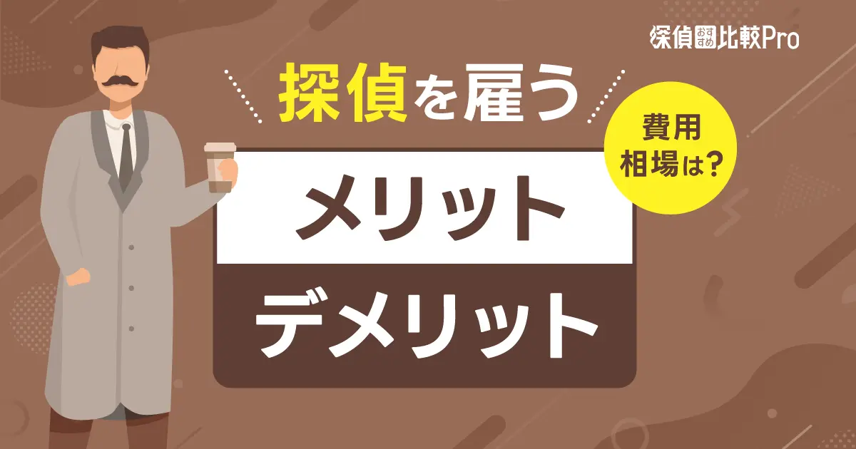 探偵を雇うメリットとデメリット・費用相場は？料金の注意点も徹底解説